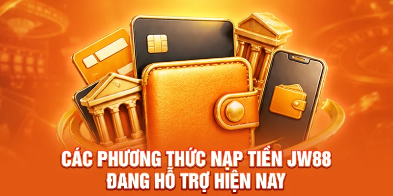 Các phương thức nạp tiền JW88 đang hỗ trợ hiện nay