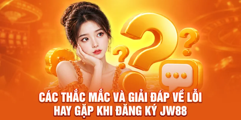 Các thắc mắc và giải đáp về lỗi hay gặp khi đăng ký JW88