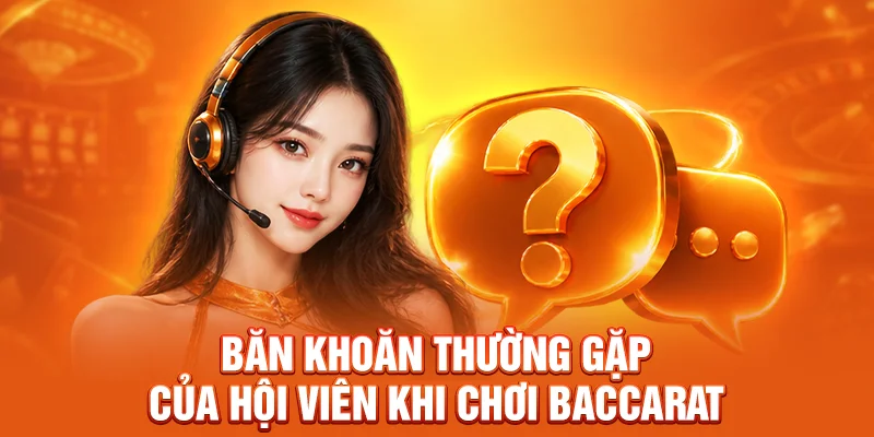 Băn khoăn thường gặp của hội viên khi chơi Baccarat