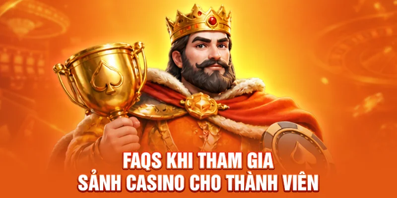 FAQs khi tham gia sảnh casino cho thành viên