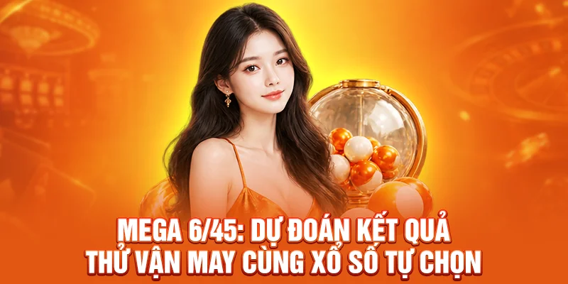 Mega 6/45: Dự Đoán Kết Quả Thử Vận May Cùng Xổ Số Tự Chọn 