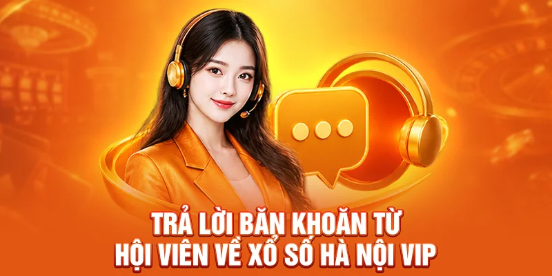 Trả lời băn khoăn từ hội viên về xổ số Hà Nội Vip